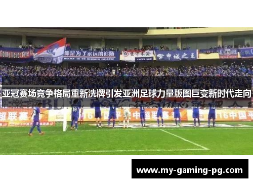 亚冠赛场竞争格局重新洗牌引发亚洲足球力量版图巨变新时代走向 亚冠赛场竞争格局重新洗牌引发亚洲足球力量版图巨变新时代走向