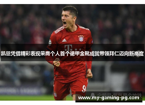 凯恩凭借精彩表现荣膺个人首个德甲金靴成就带领拜仁迈向新高度 凯恩凭借精彩表现荣膺个人首个德甲金靴成就带领拜仁迈向新高度