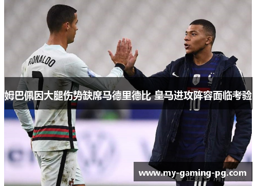 姆巴佩因大腿伤势缺席马德里德比 皇马进攻阵容面临考验 姆巴佩因大腿伤势缺席马德里德比 皇马进攻阵容面临考验