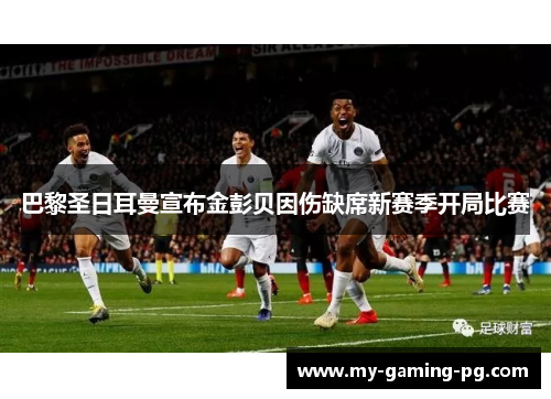 巴黎圣日耳曼宣布金彭贝因伤缺席新赛季开局比赛 巴黎圣日耳曼宣布金彭贝因伤缺席新赛季开局比赛