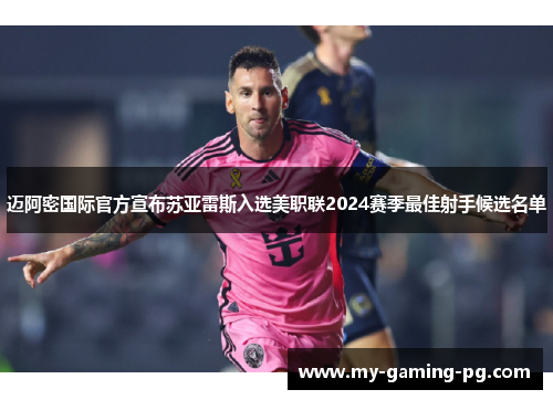 迈阿密国际官方宣布苏亚雷斯入选美职联2024赛季最佳射手候选名单 迈阿密国际官方宣布苏亚雷斯入选美职联2024赛季最佳射手候选名单