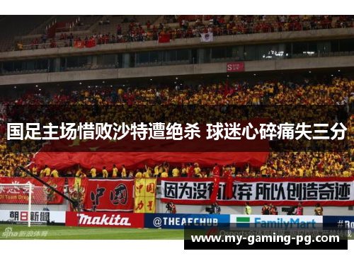 国足主场惜败沙特遭绝杀 球迷心碎痛失三分