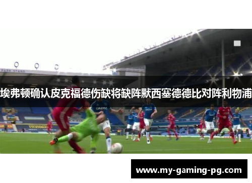 埃弗顿确认皮克福德伤缺将缺阵默西塞德德比对阵利物浦 埃弗顿确认皮克福德伤缺将缺阵默西塞德德比对阵利物浦