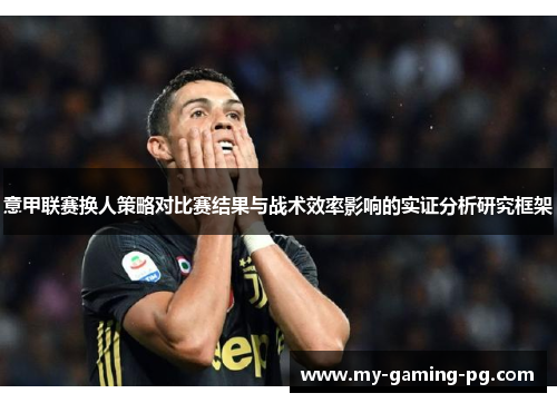 意甲联赛换人策略对比赛结果与战术效率影响的实证分析研究框架 意甲联赛换人策略对比赛结果与战术效率影响的实证分析研究框架